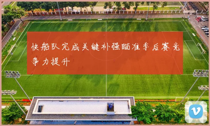 快船队完成关键补强瞄准季后赛竞争力提升