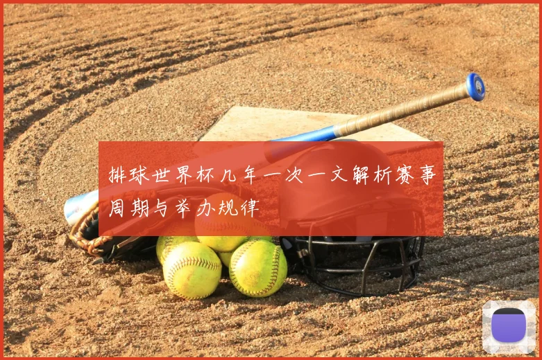 排球世界杯几年一次一文解析赛事周期与举办规律