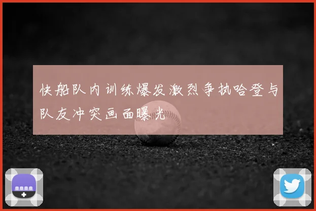 快船队内训练爆发激烈争执哈登与队友冲突画面曝光