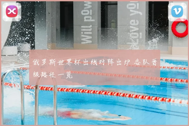 俄罗斯世界杯出线对阵出炉 各队晋级路径一览