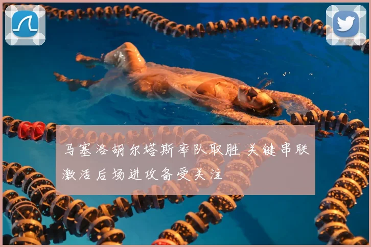 马塞洛胡尔塔斯率队取胜 关键串联激活后场进攻备受关注