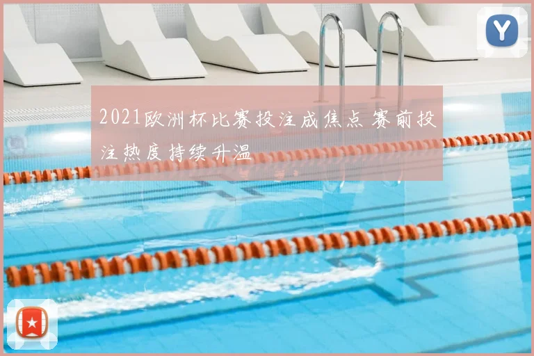 2021欧洲杯比赛投注成焦点 赛前投注热度持续升温