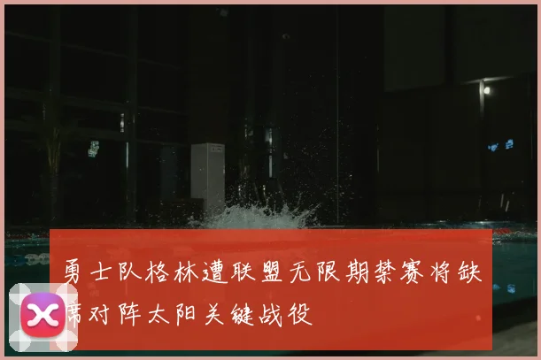 勇士队格林遭联盟无限期禁赛将缺席对阵太阳关键战役