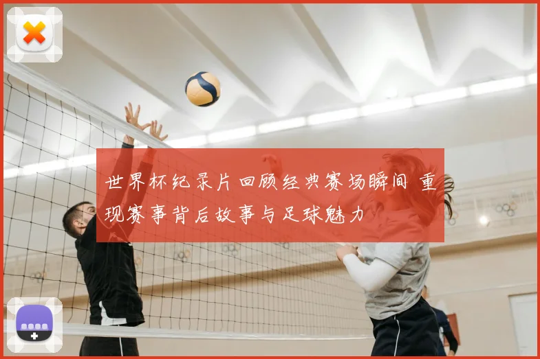 世界杯纪录片回顾经典赛场瞬间 重现赛事背后故事与足球魅力
