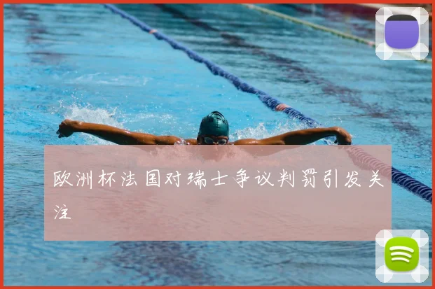 欧洲杯法国对瑞士争议判罚引发关注